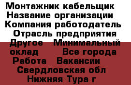 Монтажник-кабельщик › Название организации ­ Компания-работодатель › Отрасль предприятия ­ Другое › Минимальный оклад ­ 1 - Все города Работа » Вакансии   . Свердловская обл.,Нижняя Тура г.